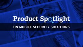 Product Spotlight on Mobile Security Solutions