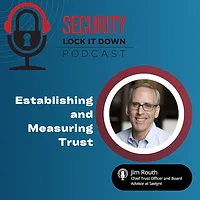 Security's Lock It Down Podcast Episode on "Establishing and Measuring Trust" featuring Jim Routh